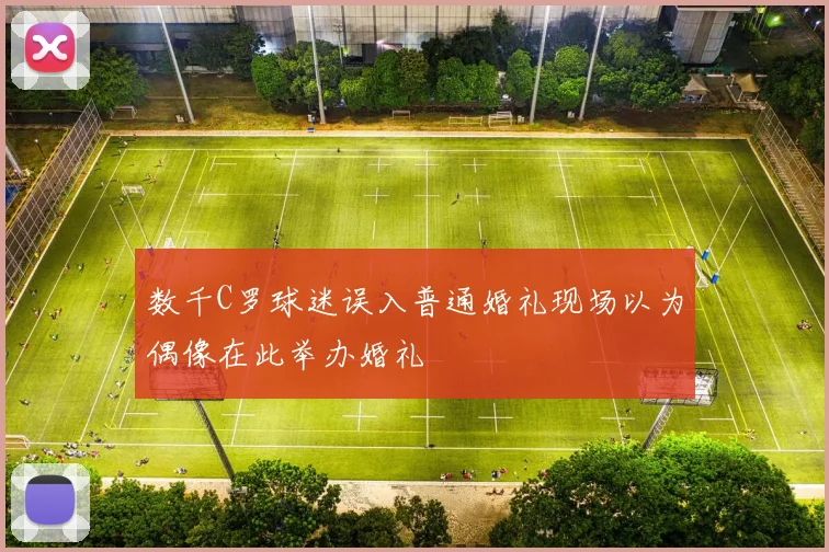 数千C罗球迷误入普通婚礼现场以为偶像在此举办婚礼