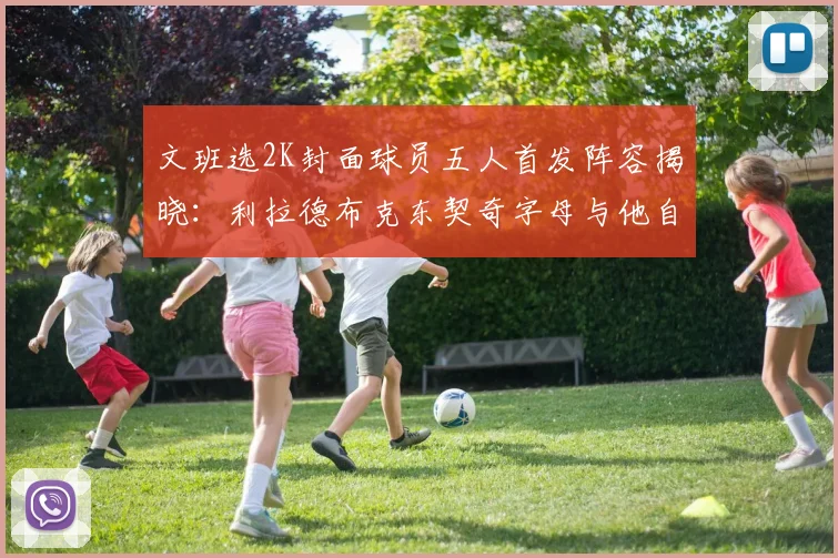 文班选2K封面球员五人首发阵容揭晓：利拉德布克东契奇字母与他自己